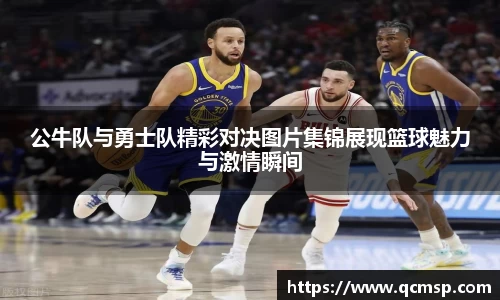 公牛队与勇士队精彩对决图片集锦展现篮球魅力与激情瞬间