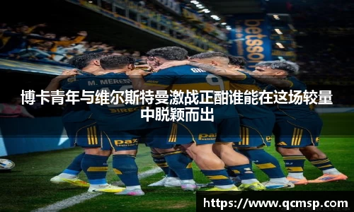 bwin必赢博卡青年与维尔斯特曼激战正酣谁能在这场较量中脱颖而出