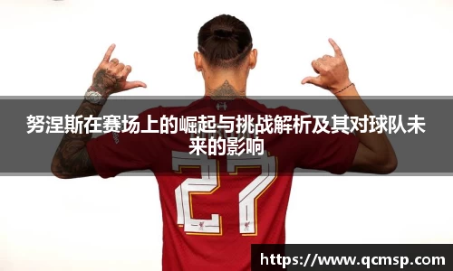 bwin必赢努涅斯在赛场上的崛起与挑战解析及其对球队未来的影响